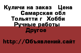 Куличи на заказ › Цена ­ 50 - Самарская обл., Тольятти г. Хобби. Ручные работы » Другое   